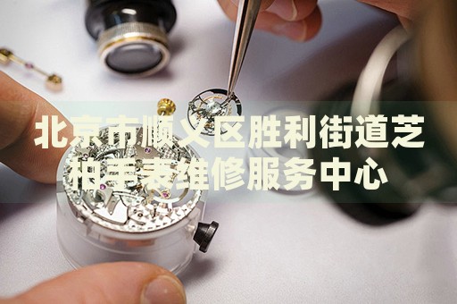 北京市順義區(qū)勝利街道芝柏手表維修服務中心