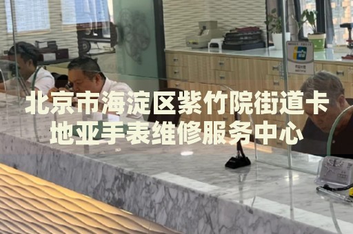 北京市海淀區(qū)紫竹院街道卡地亞手表維修服務中心