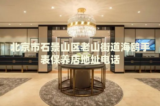 北京市石景山區(qū)老山街道海鷗手表保養(yǎng)店地址電話