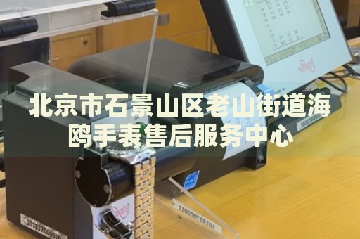北京市石景山區(qū)老山街道海鷗手表售后服務(wù)中心