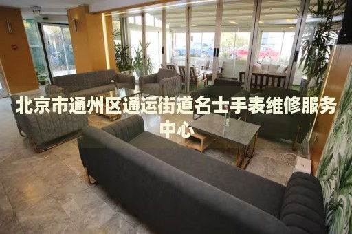 北京市通州區(qū)通運街道名士手表維修服務(wù)中心