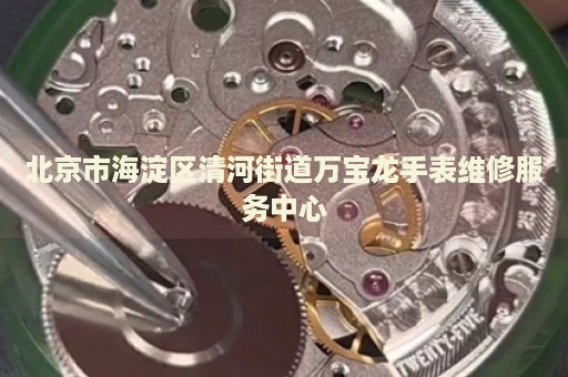 北京市海淀區(qū)清河街道萬寶龍手表維修服務(wù)中心