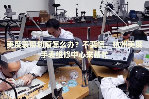 美度表帶劃痕怎么辦？不要慌，杭州美度手表維修中心來幫忙