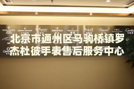 北京市通州區(qū)馬駒橋鎮(zhèn)羅杰杜彼手表售后服務(wù)中心
