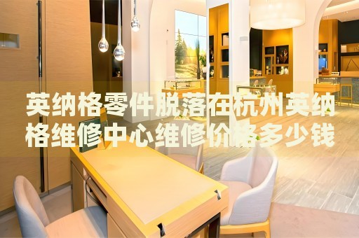 英納格零件脫落在杭州英納格維修中心維修價(jià)格多少錢？