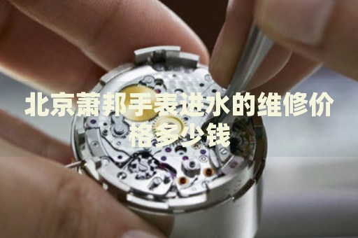 北京蕭邦手表進(jìn)水的維修價(jià)格多少錢