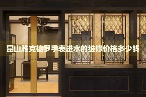 昆山雅克德羅手表進(jìn)水的維修價(jià)格多少錢