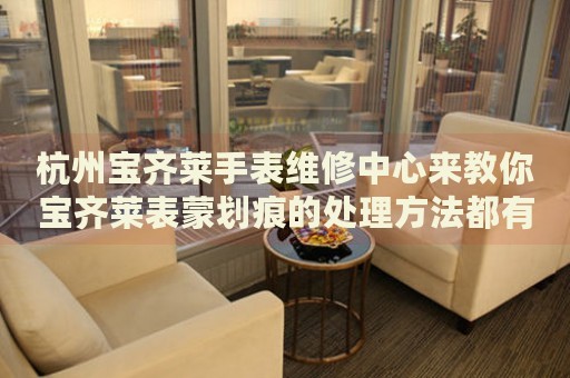 杭州寶齊萊手表維修中心來教你寶齊萊表蒙劃痕的處理方法都有哪些？