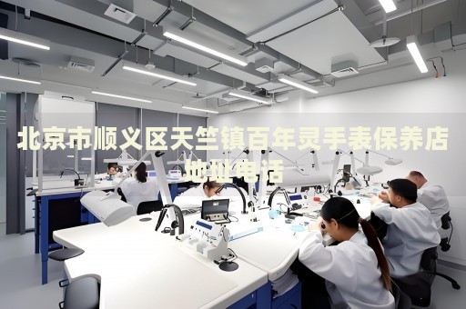 北京市順義區(qū)天竺鎮(zhèn)百年靈手表保養(yǎng)店地址電話