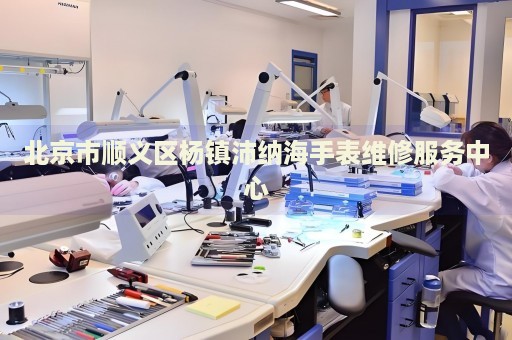 北京市順義區(qū)楊鎮(zhèn)沛納海手表維修服務(wù)中心