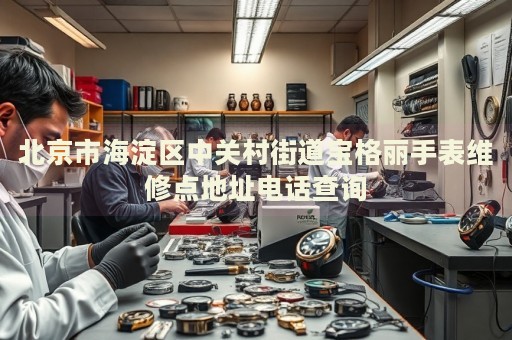北京市海淀區(qū)中關(guān)村街道寶格麗手表維修點(diǎn)地址電話查詢