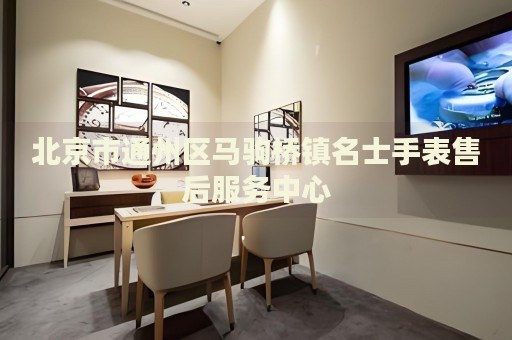 北京市通州區(qū)馬駒橋鎮(zhèn)名士手表售后服務(wù)中心