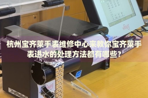 杭州寶齊萊手表維修中心來(lái)教你寶齊萊手表進(jìn)水的處理方法都有哪些？