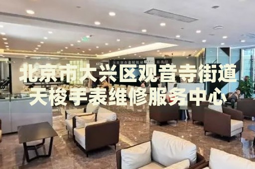 北京市大興區(qū)觀音寺街道天梭手表維修服務(wù)中心
