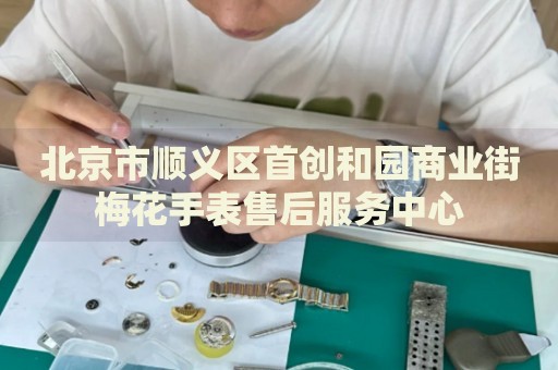 北京市順義區(qū)首創(chuàng)和園商業(yè)街梅花手表售后服務(wù)中心