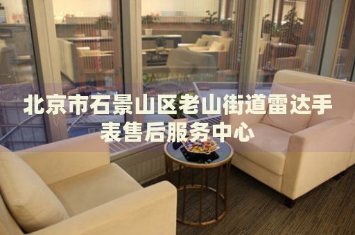 北京市石景山區(qū)老山街道雷達(dá)手表售后服務(wù)中心