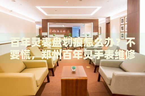 百年靈表盤劃痕怎么辦？不要慌，鄭州百年靈手表維修中心來幫忙