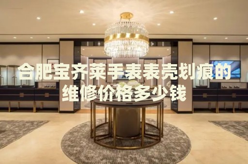 合肥寶齊萊手表表殼劃痕的維修價格多少錢