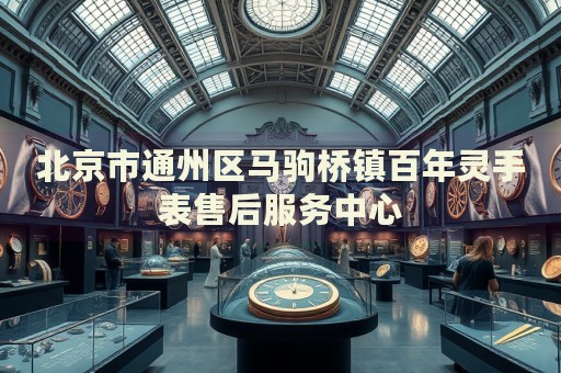 北京市通州區(qū)馬駒橋鎮(zhèn)百年靈手表售后服務(wù)中心