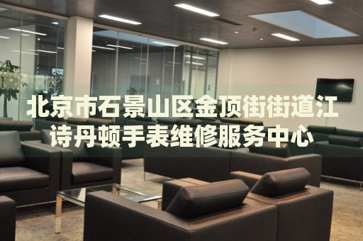 北京市石景山區(qū)金頂街街道江詩(shī)丹頓手表維修服務(wù)中心