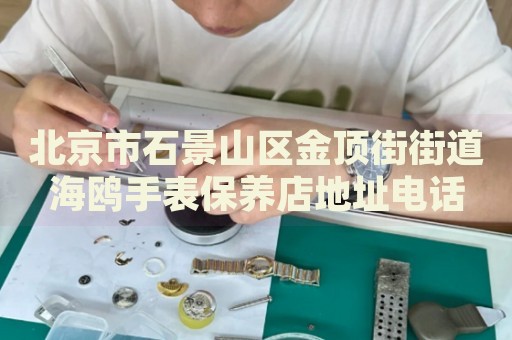 北京市石景山區(qū)金頂街街道海鷗手表保養(yǎng)店地址電話