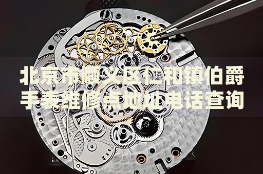 北京市順義區(qū)仁和鎮(zhèn)伯爵手表維修點(diǎn)地址電話查詢