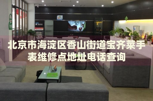 北京市海淀區(qū)香山街道寶齊萊手表維修點(diǎn)地址電話查詢