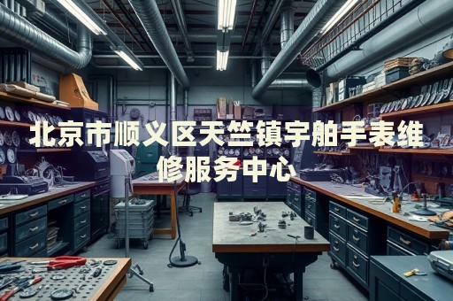 北京市順義區(qū)天竺鎮(zhèn)宇舶手表維修服務(wù)中心